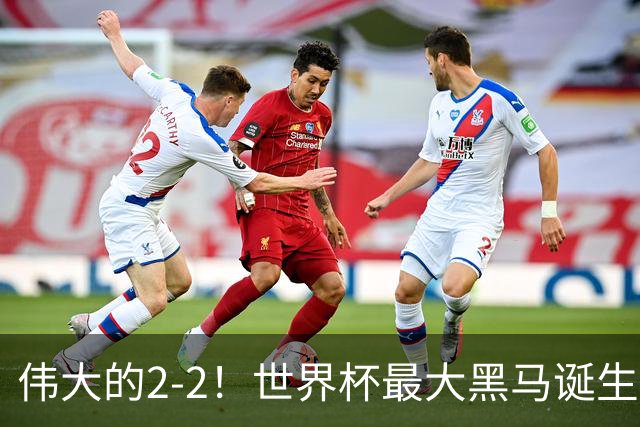 伟大的2-2！世界杯最大黑马诞生？ 逼平两大世界冠军实现国足目标