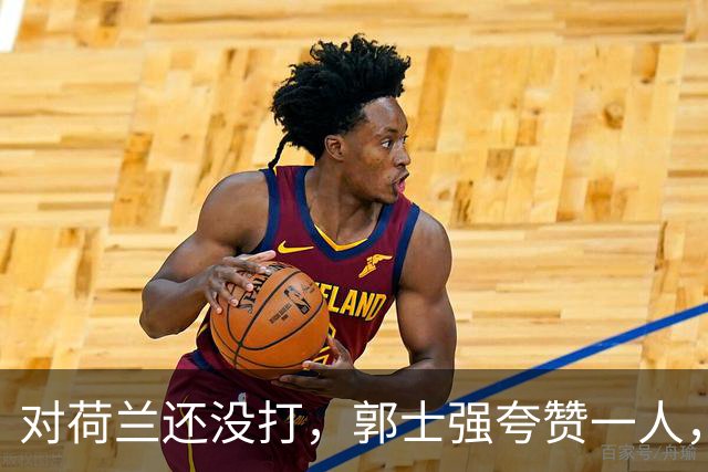 对荷兰还没打，郭士强夸赞一人，不是胡金秋赵继伟，也不是王俊杰