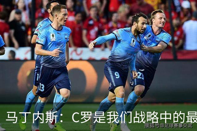 马丁内斯：C罗是我们战略中的最后一块拼图 他是一个绝佳榜样